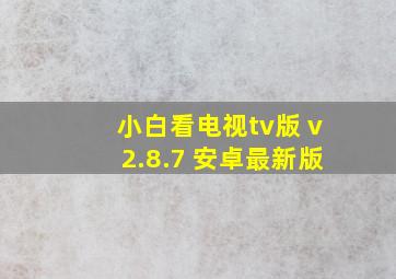 小白看电视tv版 v2.8.7 安卓最新版